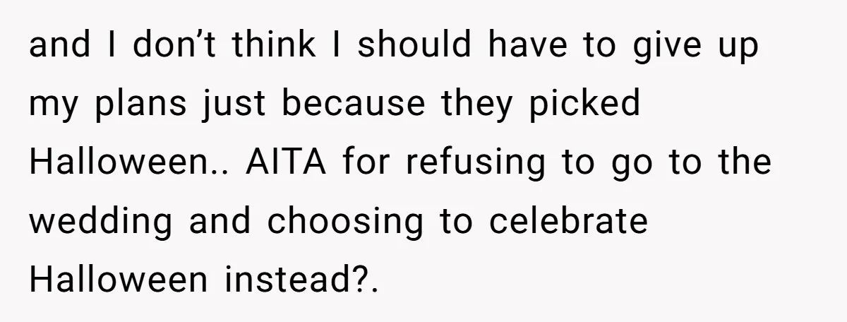 and I don’t think I should have to give up my plans just because they picked Halloween.. AITA for refusing to go to the wedding and choosing to celebrate Halloween...