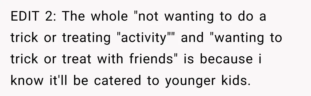 EDIT 2: The whole "not wanting to do a trick or treating "activity"" and "wanting to trick or treat with friends" is because i know it'll be catered to younger...