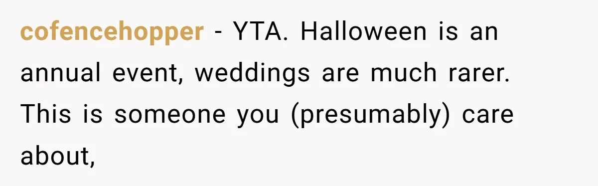 cofencehopper − YTA. Halloween is an annual event, weddings are much rarer. This is someone you (presumably) care about,