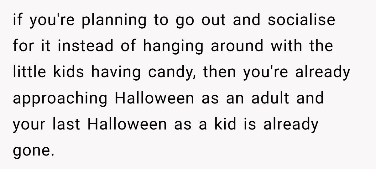 if you're planning to go out and socialise for it instead of hanging around with the little kids having candy, then you're already approaching Halloween as an adult and your...