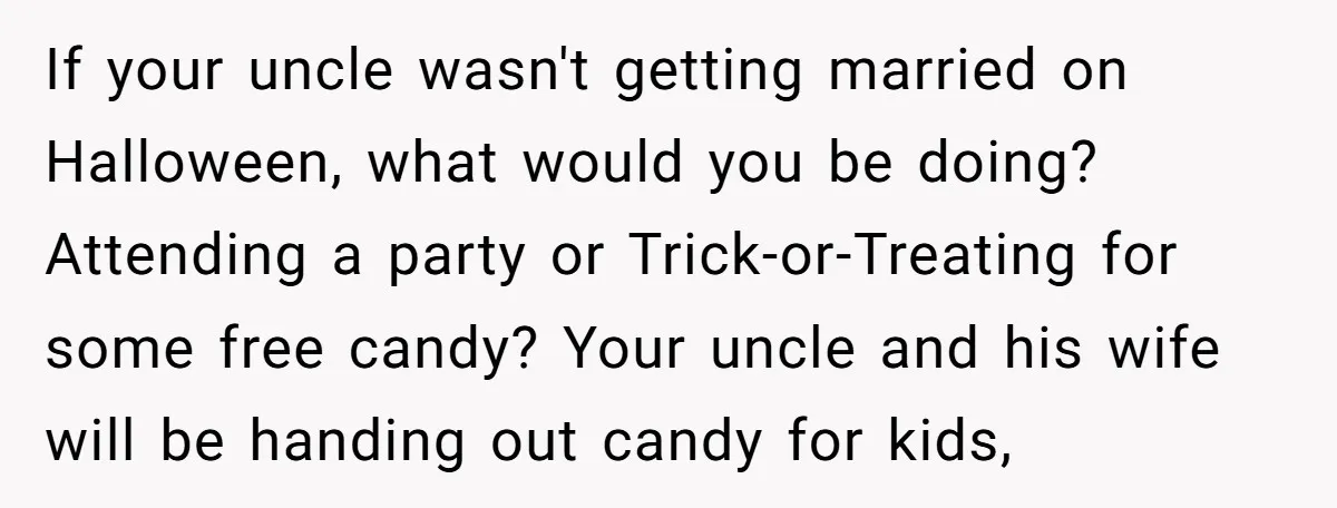 If your uncle wasn't getting married on Halloween, what would you be doing? Attending a party or Trick-or-Treating for some free candy? Your uncle and his wife will be handing...