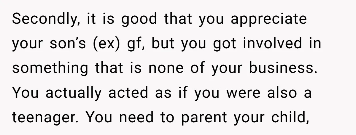 Secondly, it is good that you appreciate your son’s (ex) gf, but you got involved in something that is none of your business. You actually acted as if you were...