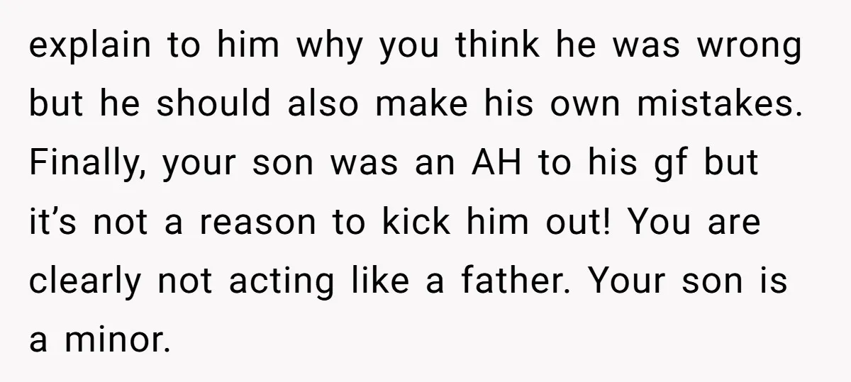 explain to him why you think he was wrong but he should also make his own mistakes. Finally, your son was an AH to his gf but it’s not a...