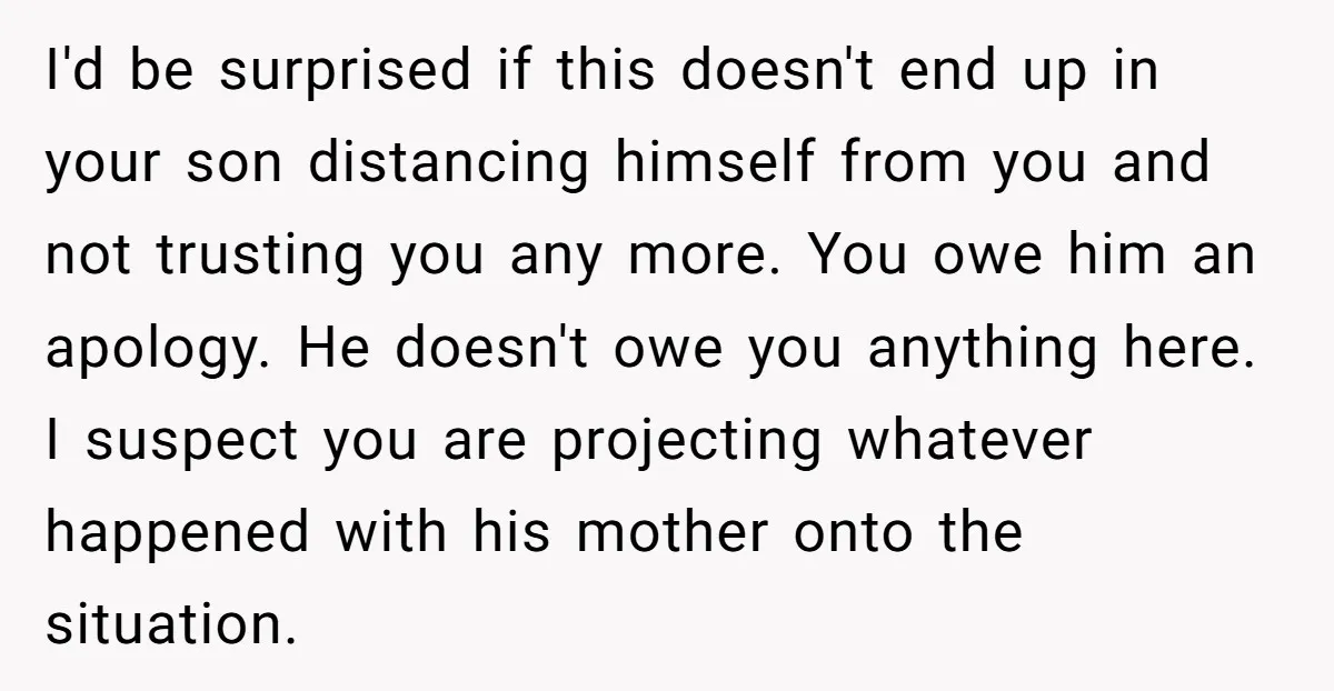 I'd be surprised if this doesn't end up in your son distancing himself from you and not trusting you any more. You owe him an apology. He doesn't owe you...