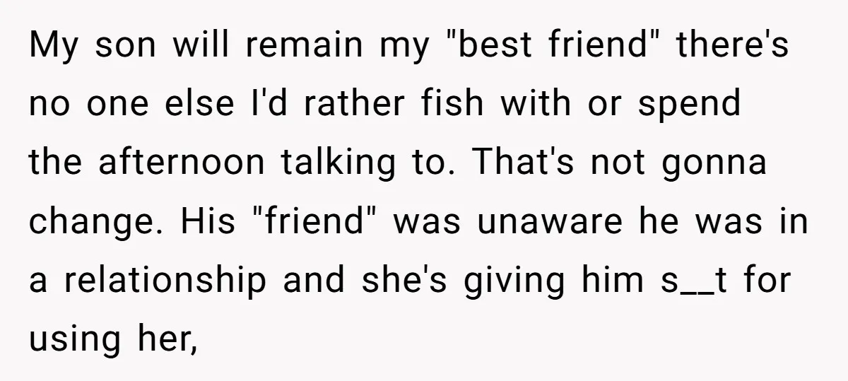 My son will remain my "best friend" there's no one else I'd rather fish with or spend the afternoon talking to. That's not gonna change. His "friend" was unaware he...