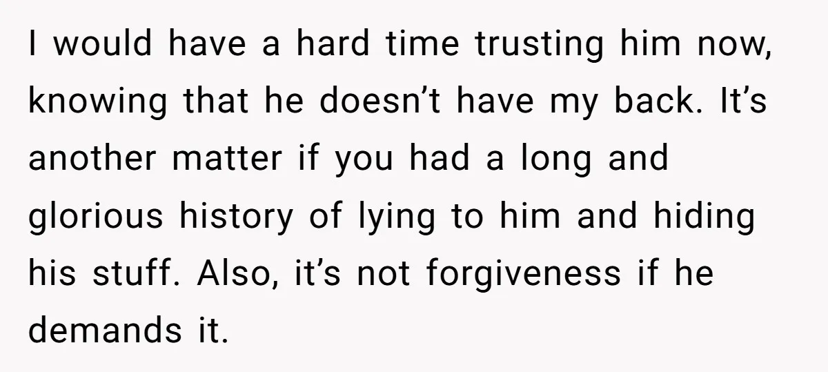 I would have a hard time trusting him now, knowing that he doesn’t have my back. It’s another matter if you had a long and glorious history of lying to...