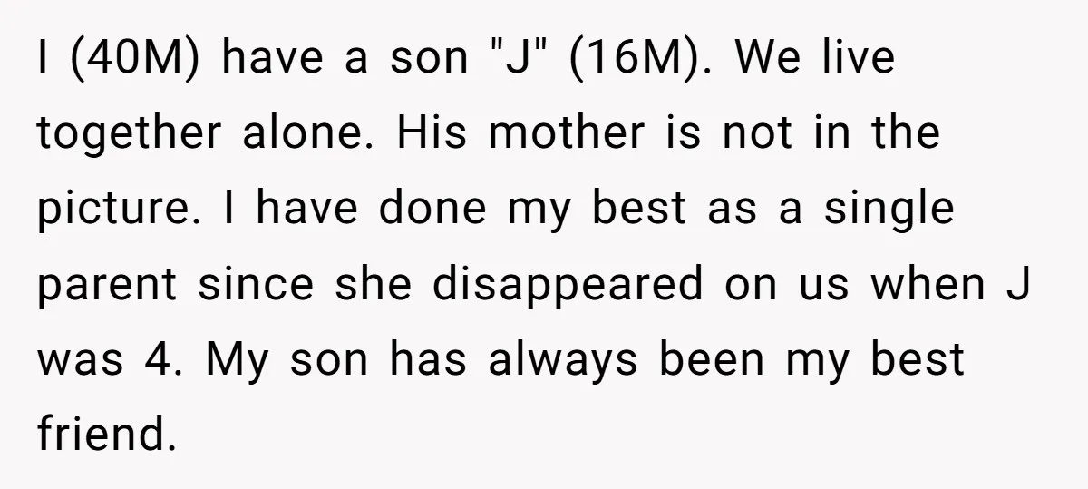I (40M) have a son "J" (16M). We live together alone. His mother is not in the picture. I have done my best as a single parent since she disappeared...