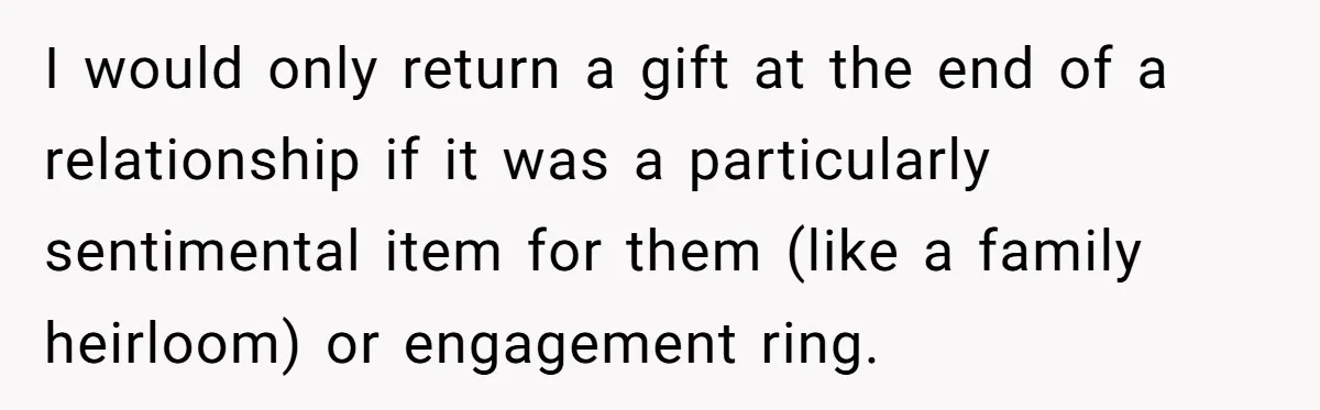 I would only return a gift at the end of a relationship if it was a particularly sentimental item for them (like a family heirloom) or engagement ring.
