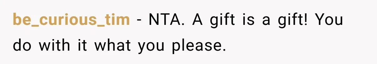 be_curious_tim − NTA. A gift is a gift! You do with it what you please.