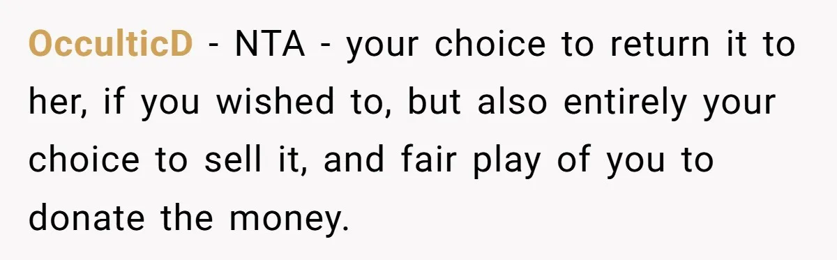 OcculticD − NTA - your choice to return it to her, if you wished to, but also entirely your choice to sell it, and fair play of you to donate...