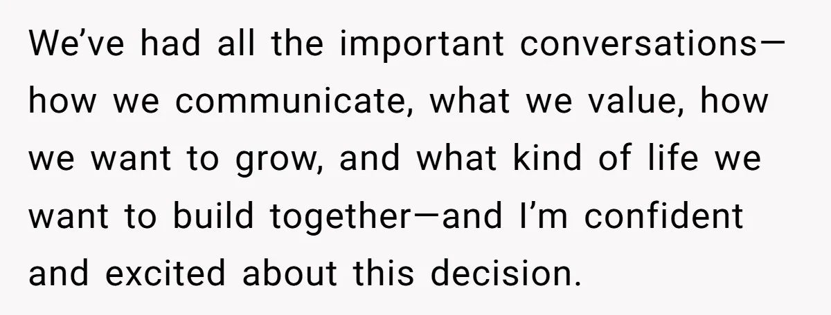 We’ve had all the important conversations—how we communicate, what we value, how we want to grow, and what kind of life we want to build together—and I’m confident and excited...