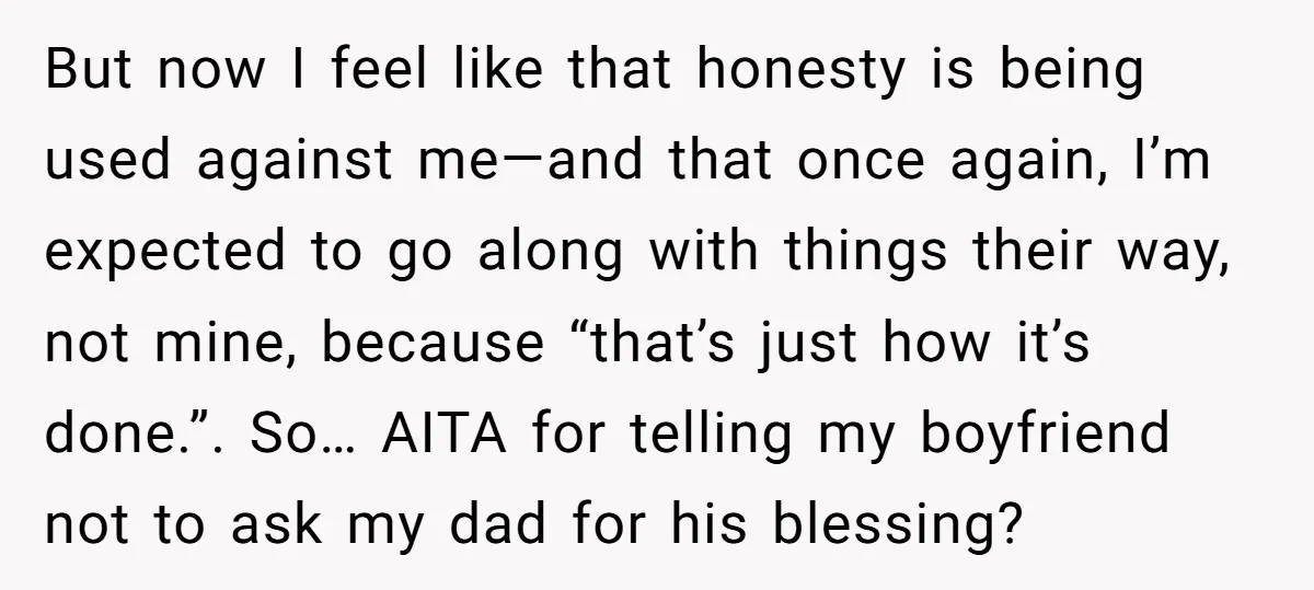 But now I feel like that honesty is being used against me—and that once again, I’m expected to go along with things their way, not mine, because “that’s just how...