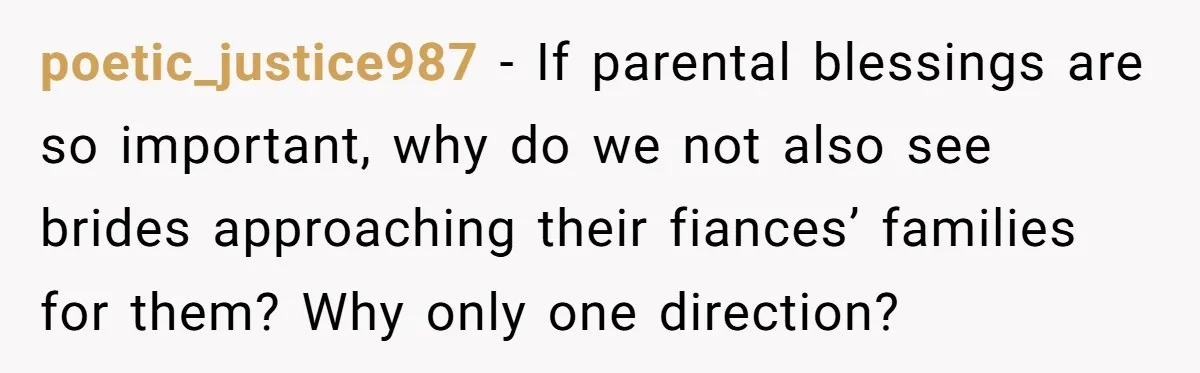 poetic_justice987 − If parental blessings are so important, why do we not also see brides approaching their fiances’ families for them? Why only one direction?