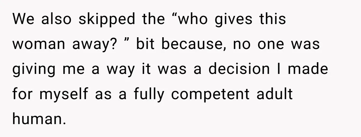 We also skipped the “who gives this woman away? ” bit because, no one was giving me a way it was a decision I made for myself as a fully...