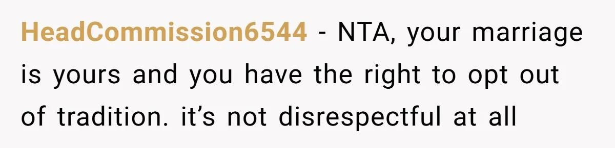 HeadCommission6544 − NTA, your marriage is yours and you have the right to opt out of tradition. it’s not disrespectful at all