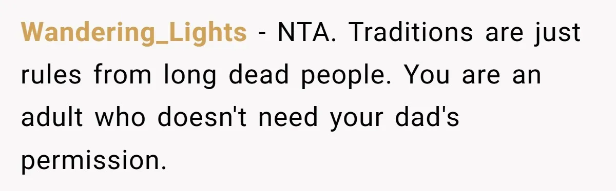 Wandering_Lights − NTA. Traditions are just rules from long dead people. You are an adult who doesn't need your dad's permission.
