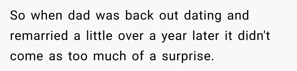 So when dad was back out dating and remarried a little over a year later it didn't come as too much of a surprise.