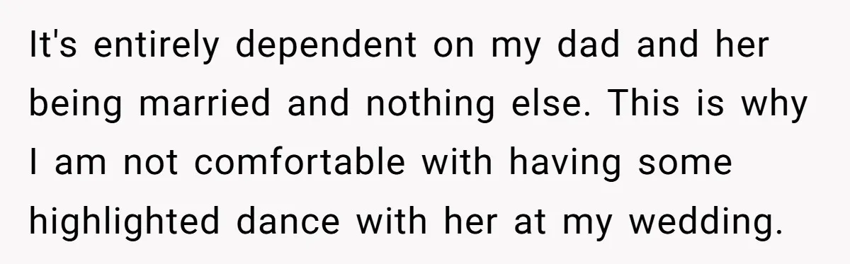 It's entirely dependent on my dad and her being married and nothing else. This is why I am not comfortable with having some highlighted dance with her at my wedding.