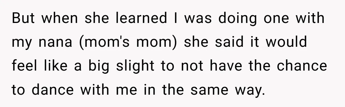 But when she learned I was doing one with my nana (mom's mom) she said it would feel like a big slight to not have the chance to dance with...
