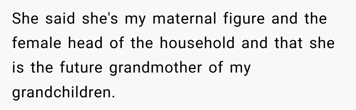 She said she's my maternal figure and the female head of the household and that she is the future grandmother of my grandchildren.
