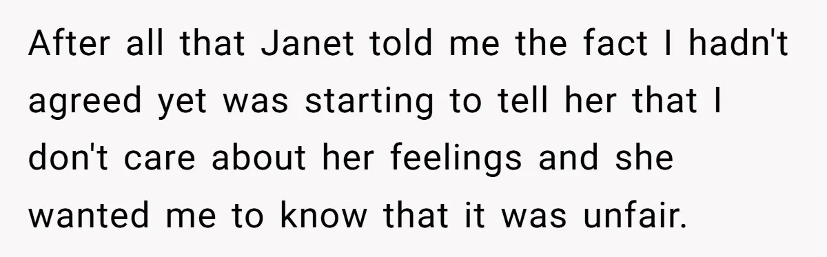 After all that Janet told me the fact I hadn't agreed yet was starting to tell her that I don't care about her feelings and she wanted me to know...