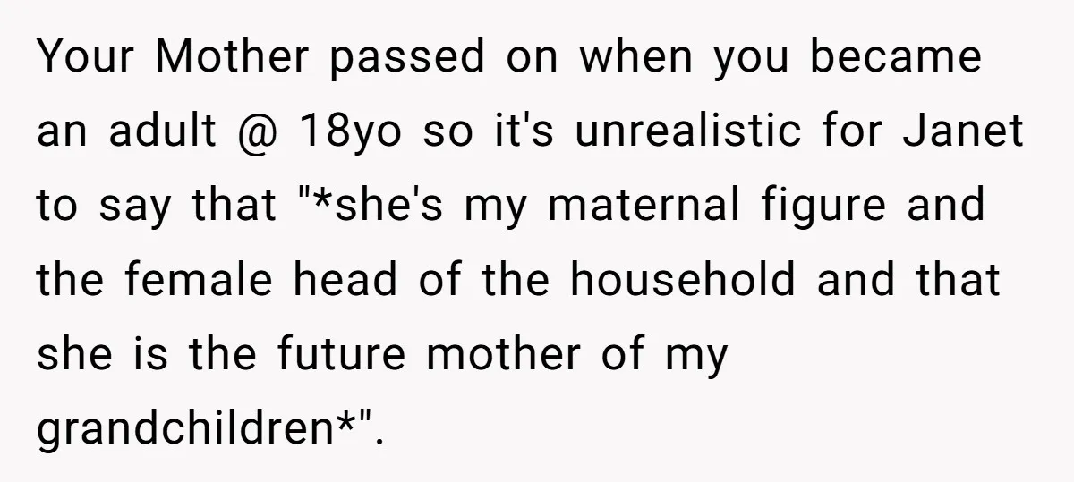 Your Mother passed on when you became an adult @ 18yo so it's unrealistic for Janet to say that "*she's my maternal figure and the female head of the household...