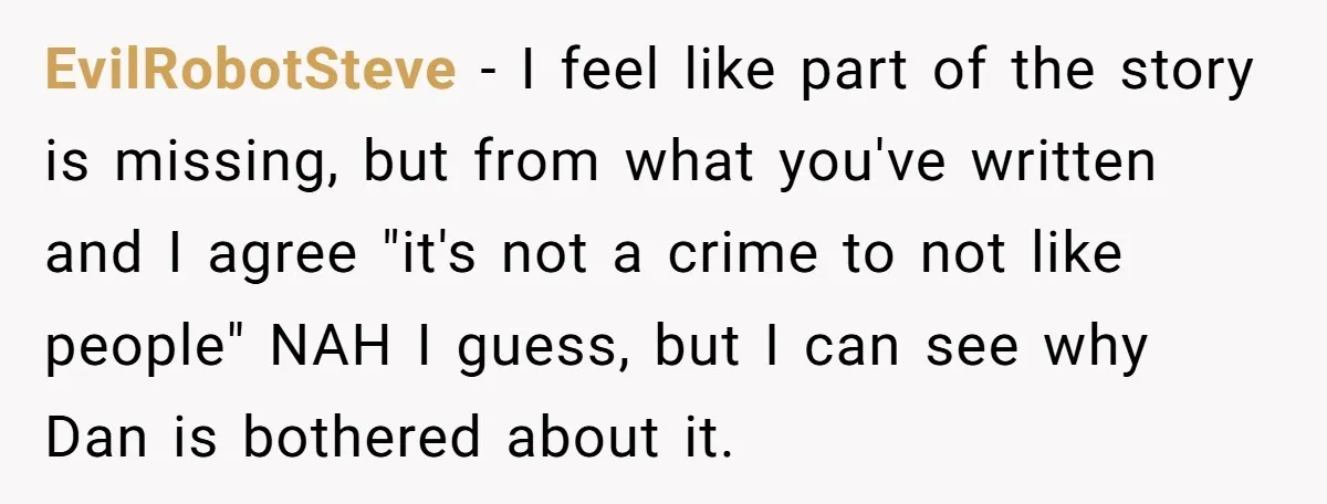 EvilRobotSteve − I feel like part of the story is missing, but from what you've written and I agree "it's not a crime to not like people" NAH I guess,...