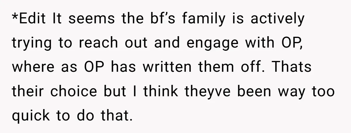 *Edit It seems the bf’s family is actively trying to reach out and engage with OP, where as OP has written them off. Thats their choice but I think theyve...