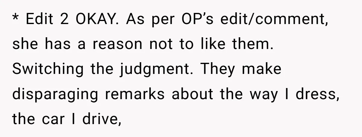 * Edit 2 OKAY. As per OP’s edit/comment, she has a reason not to like them. Switching the judgment. They make disparaging remarks about the way I dress, the car...