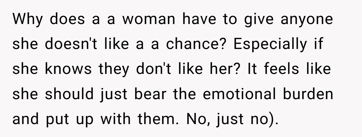 Why does a a woman have to give anyone she doesn't like a a chance? Especially if she knows they don't like her? It feels like she should just bear...