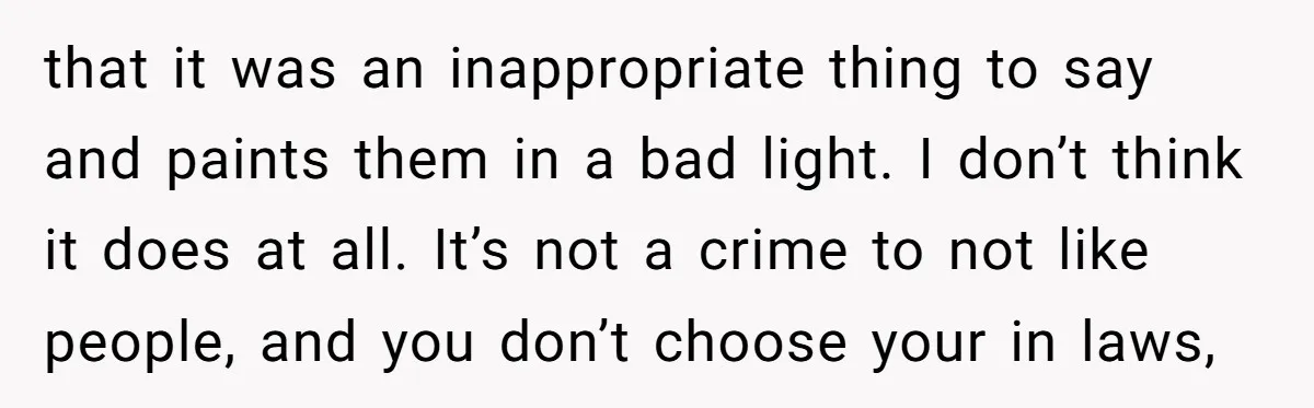 that it was an inappropriate thing to say and paints them in a bad light. I don’t think it does at all. It’s not a crime to not like people,...