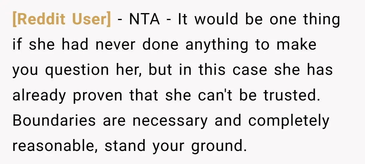 [Reddit User] - NTA - It would be one thing if she had never done anything to make you question her, but in this case she has already proven that...