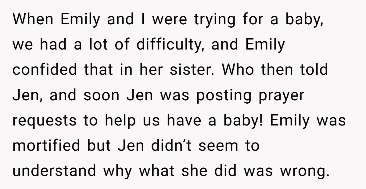 When Emily and I were trying for a baby, we had a lot of difficulty, and Emily confided that in her sister. Who then told Jen, and soon Jen was...