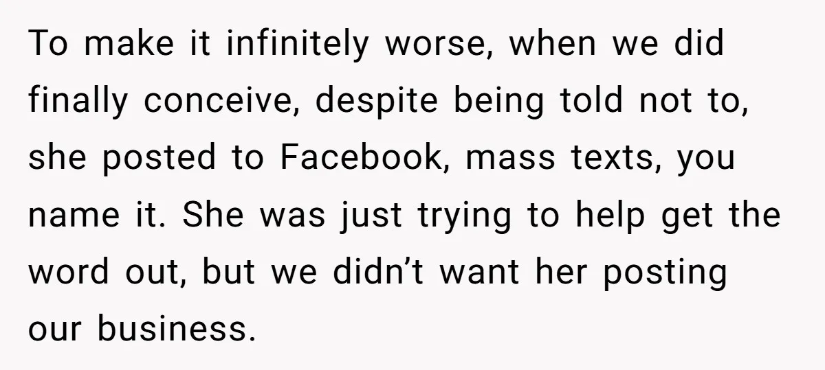 To make it infinitely worse, when we did finally conceive, despite being told not to, she posted to Facebook, mass texts, you name it. She was just trying to help...