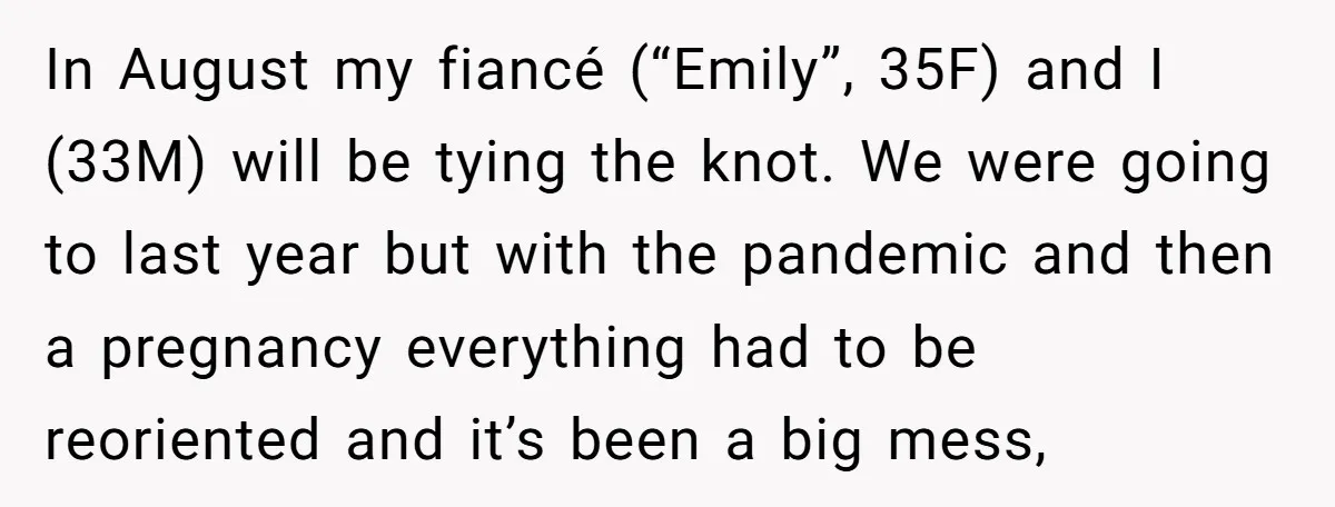 In August my fiancé (“Emily”, 35F) and I (33M) will be tying the knot. We were going to last year but with the pandemic and then a pregnancy everything had...