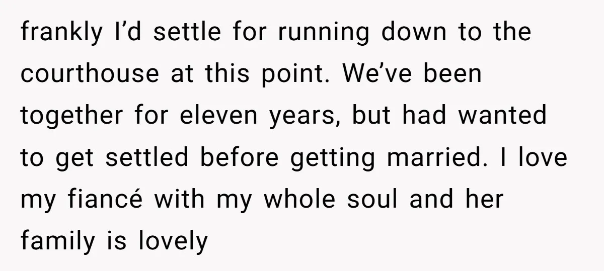 frankly I’d settle for running down to the courthouse at this point. We’ve been together for eleven years, but had wanted to get settled before getting married. I love my...