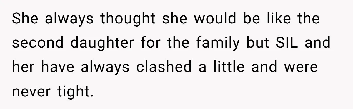 She always thought she would be like the second daughter for the family but SIL and her have always clashed a little and were never tight.