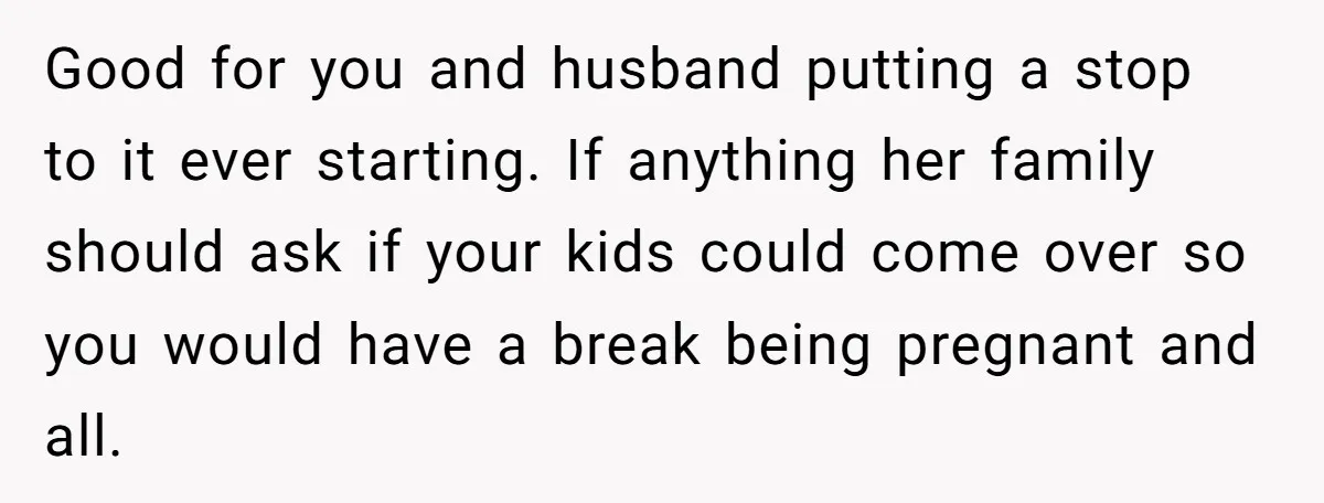 Good for you and husband putting a stop to it ever starting. If anything her family should ask if your kids could come over so you would have a break...