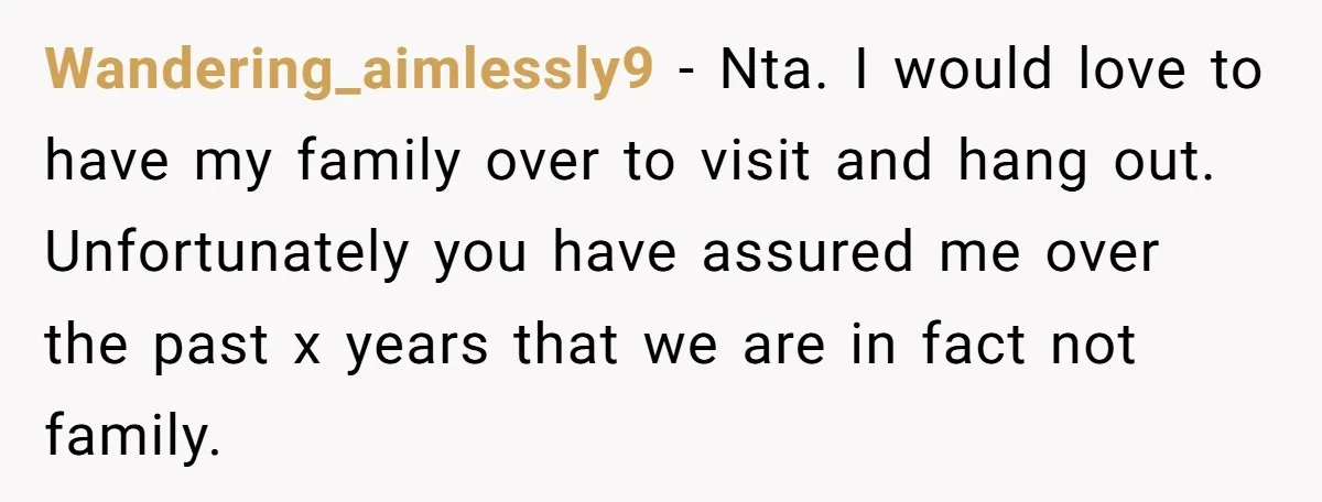 Wandering_aimlessly9 − Nta. I would love to have my family over to visit and hang out. Unfortunately you have assured me over the past x years that we are in...
