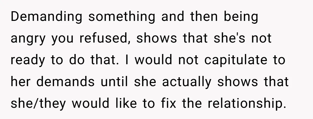 Demanding something and then being angry you refused, shows that she's not ready to do that. I would not capitulate to her demands until she actually shows that she/they would...