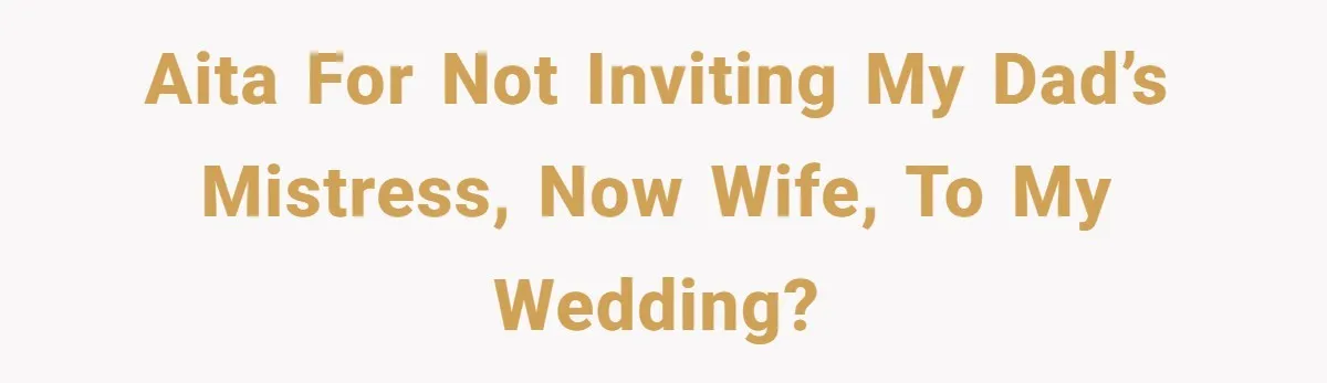 AITA for not inviting my Dad’s mistress, now wife, to my wedding?