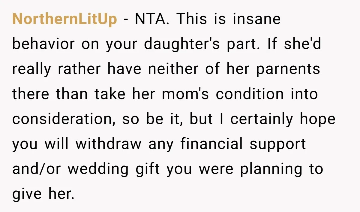 NorthernLitUp - NTA. This is insane behavior on your daughter's part. If she'd really rather have neither of her parnents there than take her mom's condition into consideration, so be...