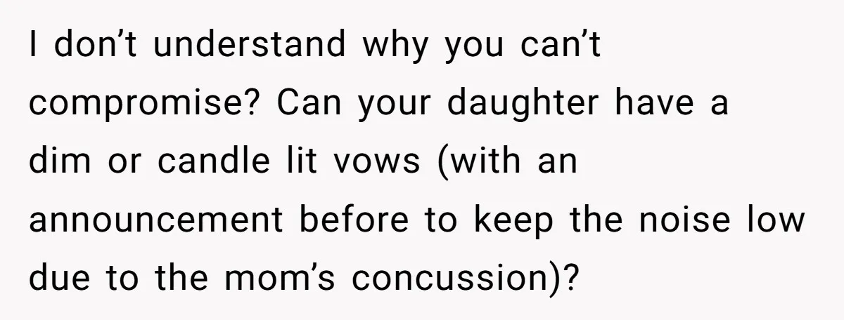 I don’t understand why you can’t compromise? Can your daughter have a dim or candle lit vows (with an announcement before to keep the noise low due to the mom’s...