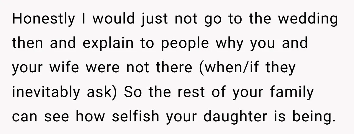 Honestly I would just not go to the wedding then and explain to people why you and your wife were not there (when/if they inevitably ask) So the rest of...