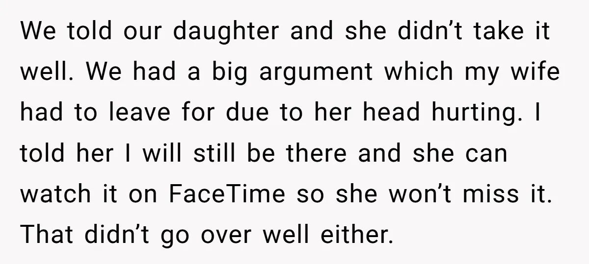 We told our daughter and she didn’t take it well. We had a big argument which my wife had to leave for due to her head hurting. I told her...
