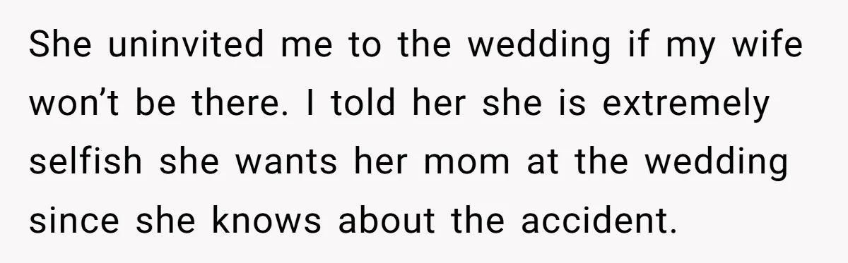 She uninvited me to the wedding if my wife won’t be there. I told her she is extremely selfish she wants her mom at the wedding since she knows about...