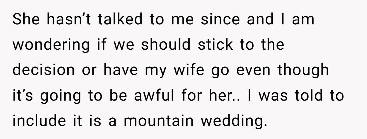 She hasn’t talked to me since and I am wondering if we should stick to the decision or have my wife go even though it’s going to be awful for...