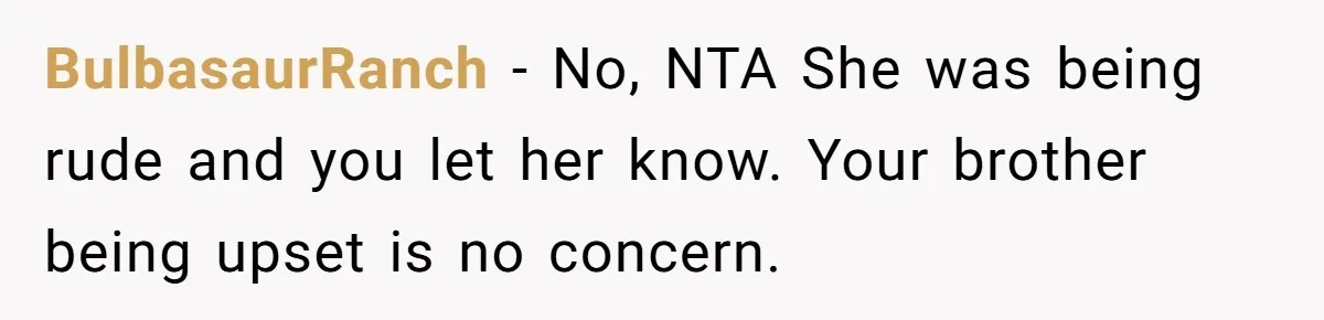 BulbasaurRanch − No, NTA She was being rude and you let her know. Your brother being upset is no concern.
