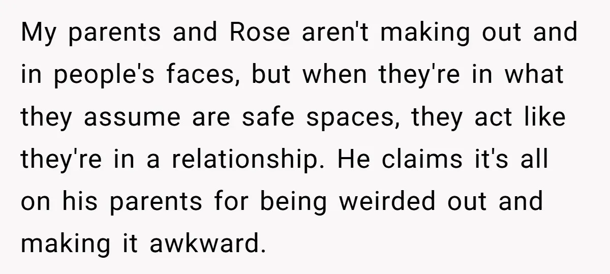 My parents and Rose aren't making out and in people's faces, but when they're in what they assume are safe spaces, they act like they're in a relationship. He claims...