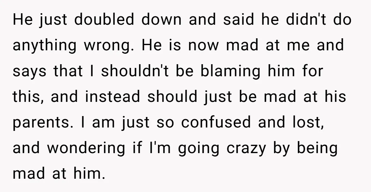 He just doubled down and said he didn't do anything wrong. He is now mad at me and says that I shouldn't be blaming him for this, and instead should...